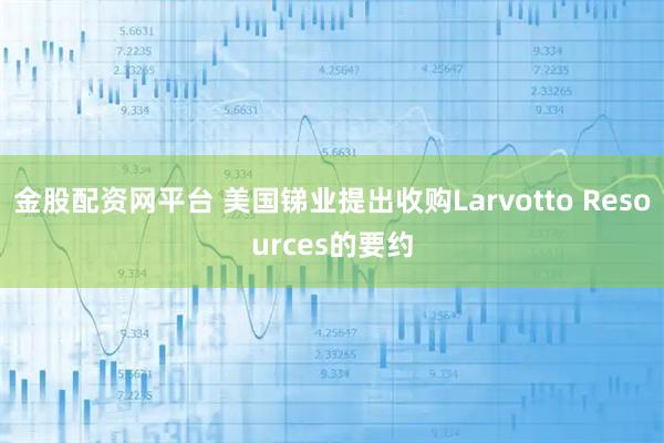 金股配资网平台 美国锑业提出收购Larvotto Resources的要约