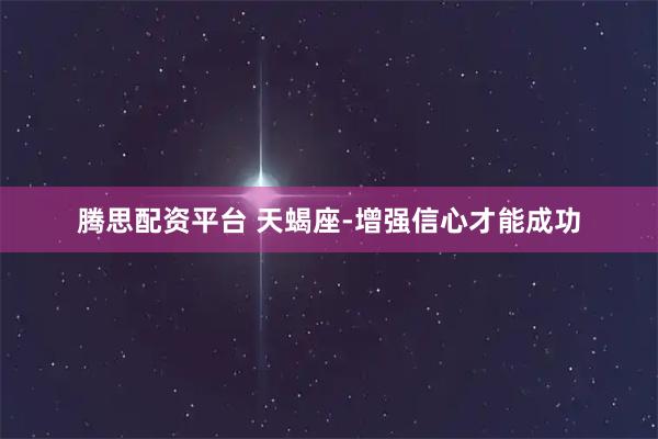 腾思配资平台 天蝎座-增强信心才能成功
