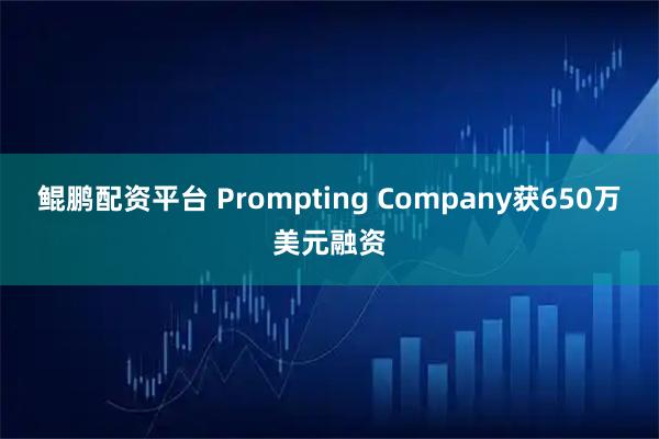 鲲鹏配资平台 Prompting Company获650万美元融资