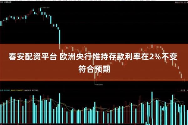 春安配资平台 欧洲央行维持存款利率在2%不变 符合预期
