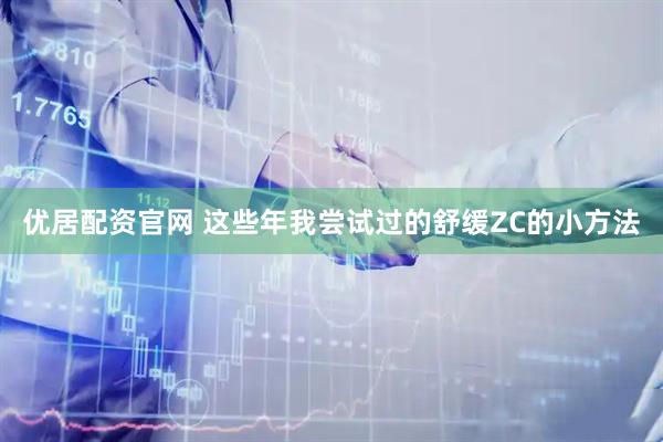 优居配资官网 这些年我尝试过的舒缓ZC的小方法