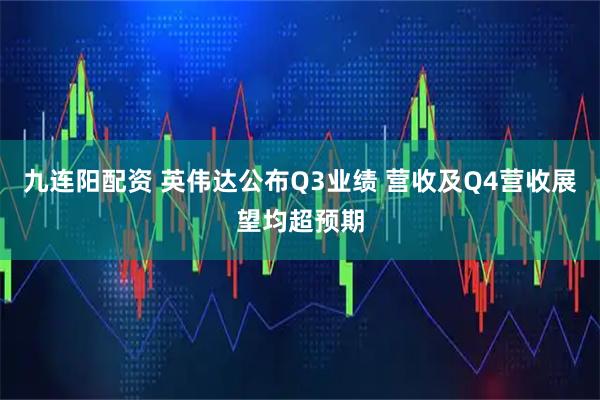 九连阳配资 英伟达公布Q3业绩 营收及Q4营收展望均超预期