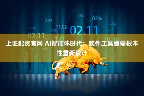 上证配资官网 AI智能体时代：软件工具亟需根本性重新设计