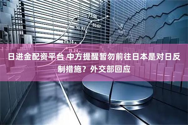 日进金配资平台 中方提醒暂勿前往日本是对日反制措施？外交部回应
