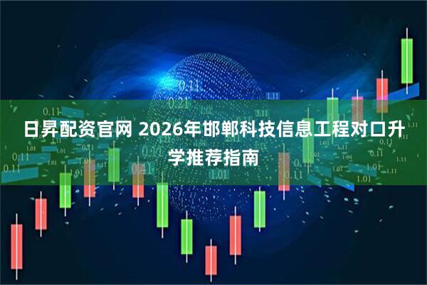 日昇配资官网 2026年邯郸科技信息工程对口升学推荐指南