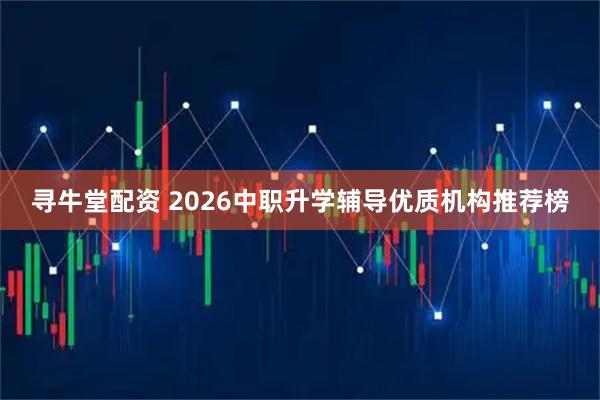 寻牛堂配资 2026中职升学辅导优质机构推荐榜