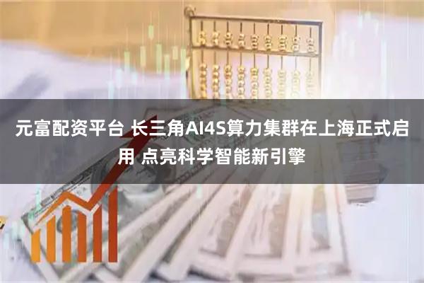 元富配资平台 长三角AI4S算力集群在上海正式启用 点亮科学智能新引擎